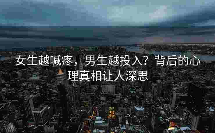 女生越喊疼，男生越投入？背后的心理真相让人深思
