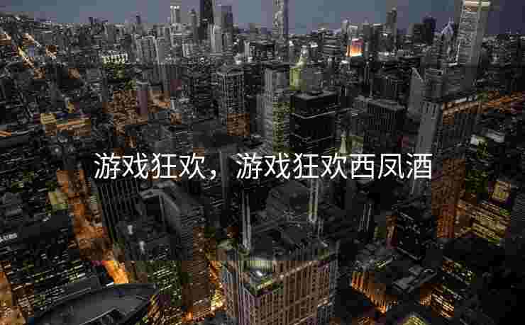游戏狂欢，游戏狂欢西凤酒
