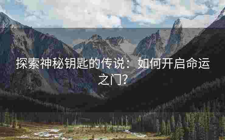 探索神秘钥匙的传说：如何开启命运之门？