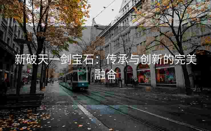 新破天一剑宝石：传承与创新的完美融合