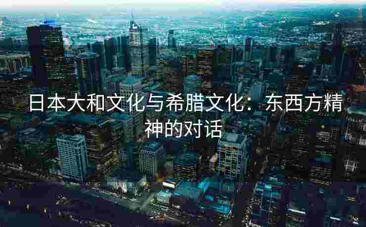 日本大和文化与希腊文化：东西方精神的对话