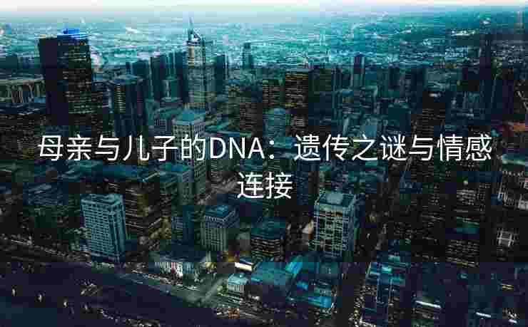 母亲与儿子的DNA：遗传之谜与情感连接