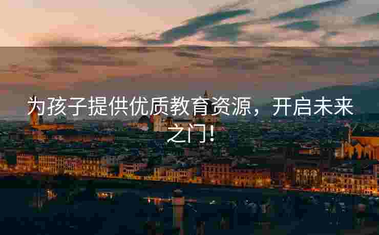 为孩子提供优质教育资源，开启未来之门！