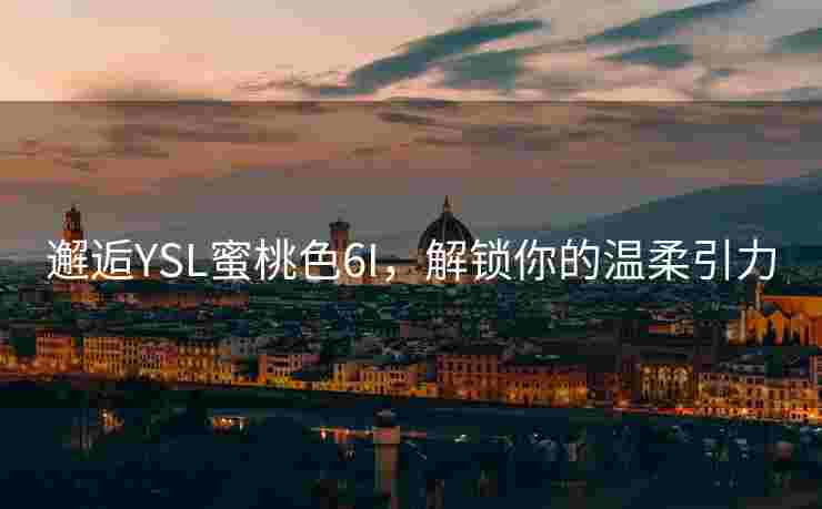 邂逅YSL蜜桃色6I，解锁你的温柔引力