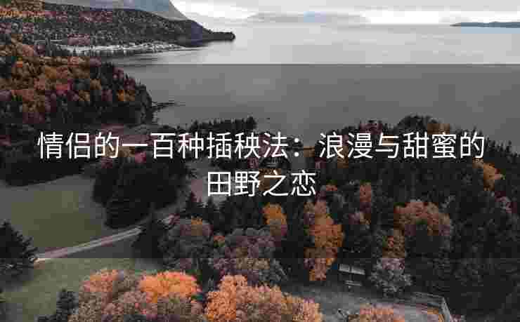 情侣的一百种插秧法：浪漫与甜蜜的田野之恋