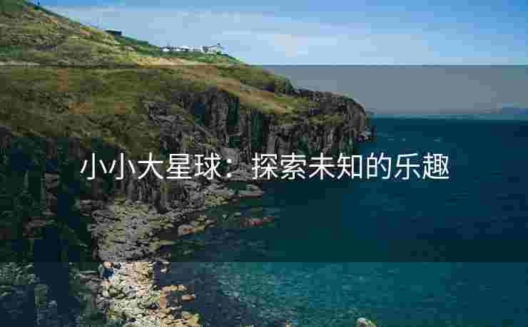 小小大星球：探索未知的乐趣