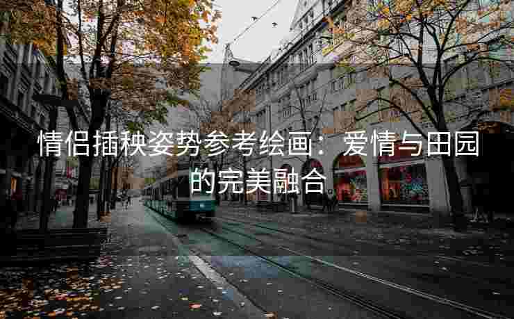 情侣插秧姿势参考绘画：爱情与田园的完美融合