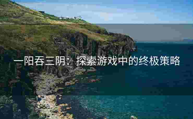 一阳吞三阴：探索游戏中的终极策略