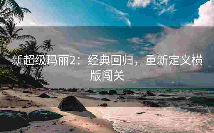 新超级玛丽2：经典回归，重新定义横版闯关