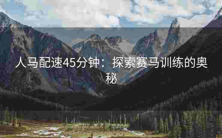 人马配速45分钟：探索赛马训练的奥秘