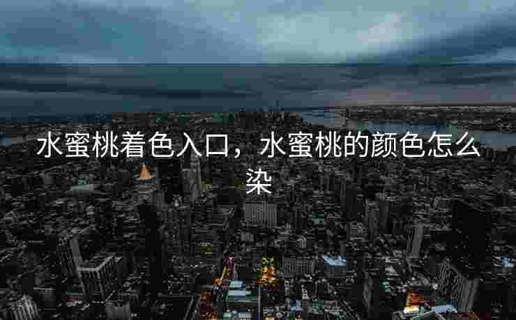 水蜜桃着色入口，水蜜桃的颜色怎么染