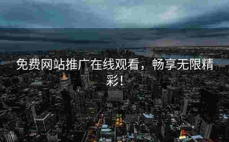 免费网站推广在线观看，畅享无限精彩！