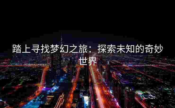 踏上寻找梦幻之旅：探索未知的奇妙世界