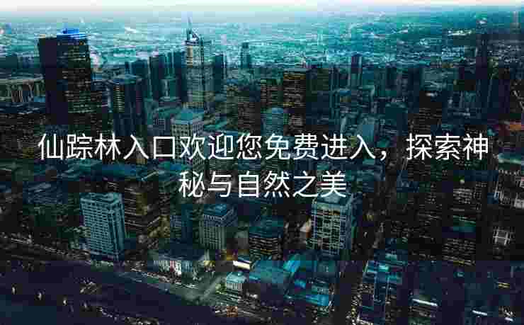 仙踪林入口欢迎您免费进入，探索神秘与自然之美