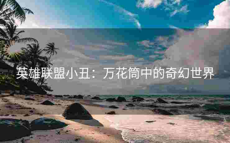英雄联盟小丑：万花筒中的奇幻世界