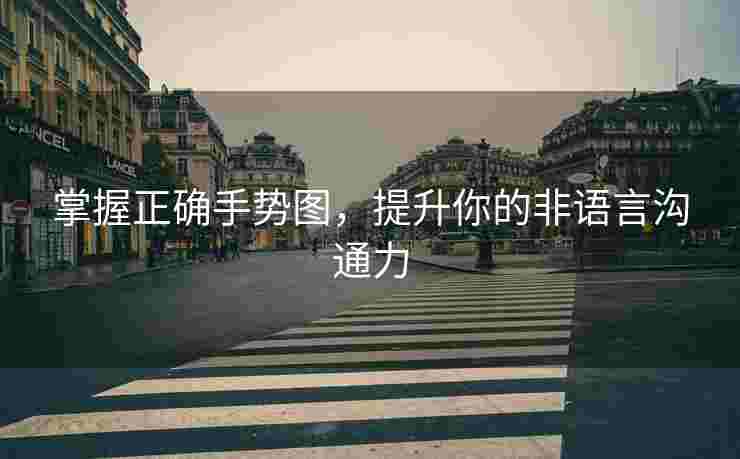 掌握正确手势图，提升你的非语言沟通力