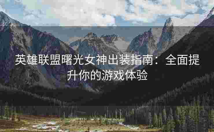 英雄联盟曙光女神出装指南：全面提升你的游戏体验
