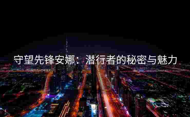 守望先锋安娜：潜行者的秘密与魅力