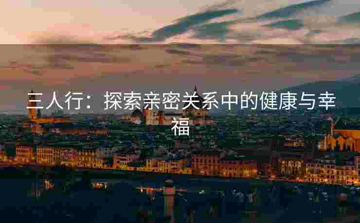 三人行：探索亲密关系中的健康与幸福